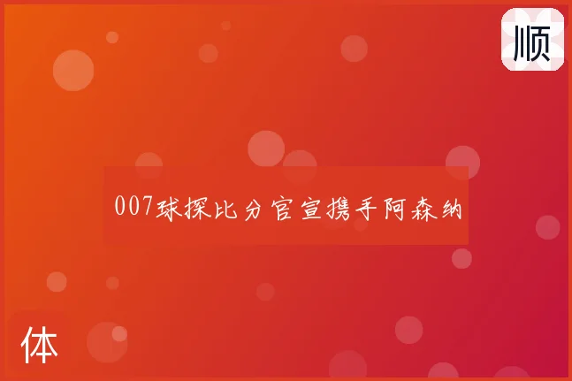 007球探比分官宣携手阿森纳