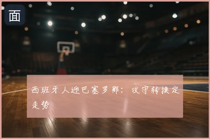 西班牙人迎巴塞罗那：攻守转换定走势