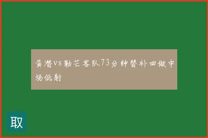 黄潜vs勒芒客队73分钟替补回做中场低射