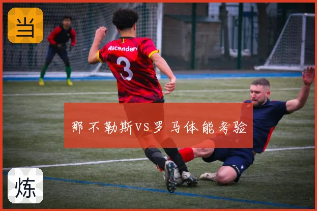 那不勒斯vs罗马体能考验