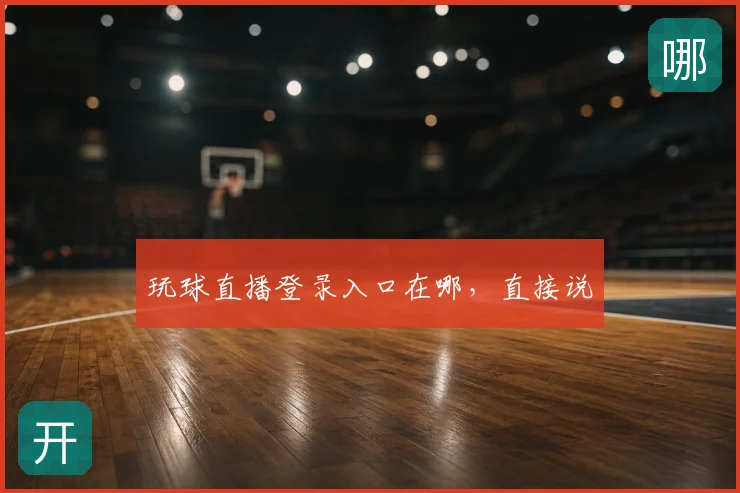 玩球直播登录入口在哪，直接说